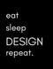 Eat, Sleep, DESIGN, repeat: Designer's Notebook