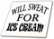 3dRose Will Sweat for Ice Cream. 12 Inch Ceramic Tile