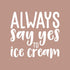 21" 22" Frozen Vinyl Wall Art Decal - Always Say Yes to Ice Cream - x - Modern Funny Dessert Quote Sticker for Kids