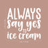21" 22" Frozen Vinyl Wall Art Decal - Always Say Yes to Ice Cream - x - Modern Funny Dessert Quote Sticker for Kids